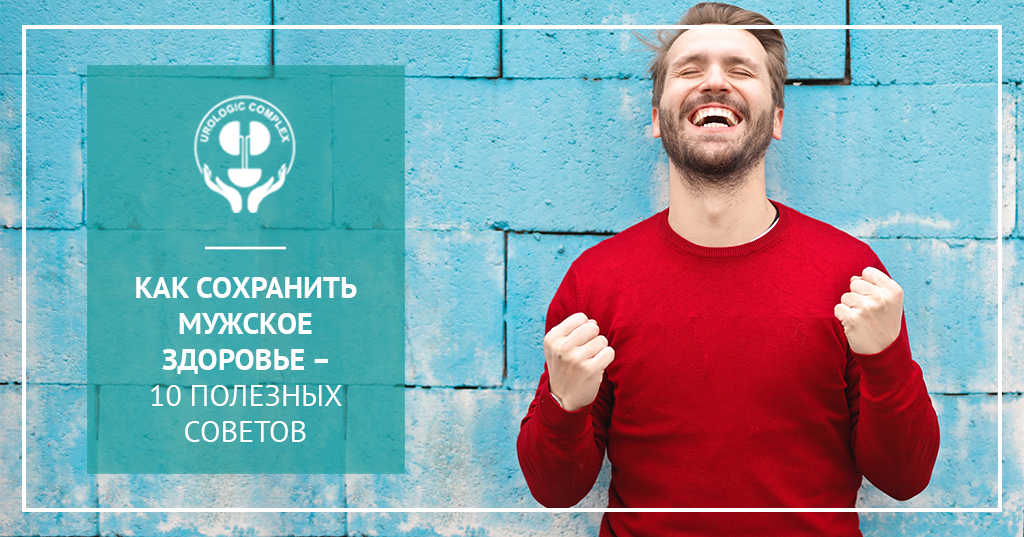 Как сохранить мужское здоровье 10 полезных советов.