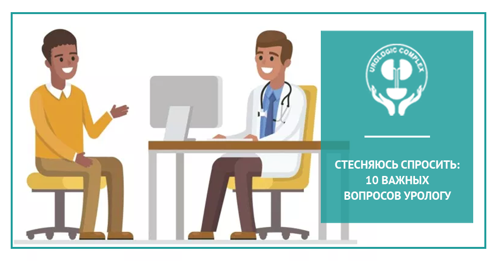 Стесняюсь спросить: 10 важных вопросов урологу